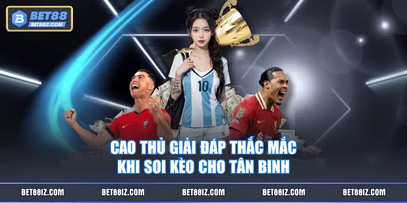 Cao thủ giải đáp thắc mắc khi soi kèo cho tân binh